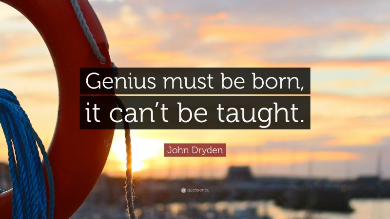 John Dryden Quote: “Genius must be born, it can’t be taught.”