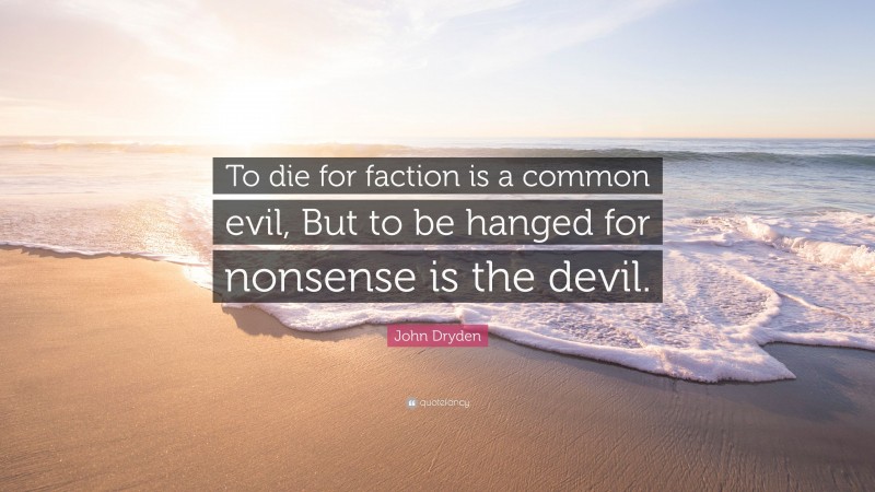 John Dryden Quote: “To die for faction is a common evil, But to be hanged for nonsense is the devil.”