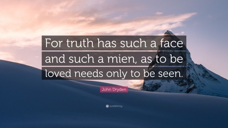 John Dryden Quote: “For truth has such a face and such a mien, as to be loved needs only to be seen.”