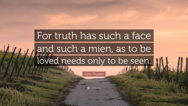 John Dryden Quote: “For truth has such a face and such a mien, as to be loved needs only to be seen.”