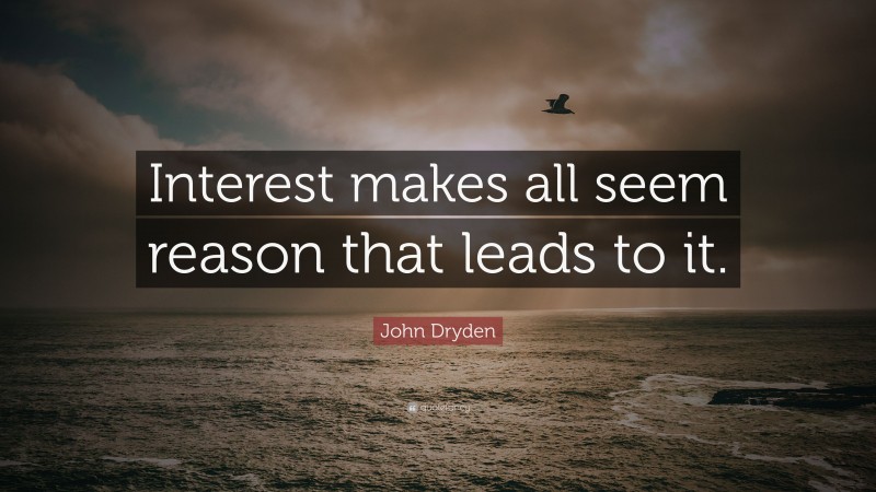 John Dryden Quote: “Interest makes all seem reason that leads to it.”