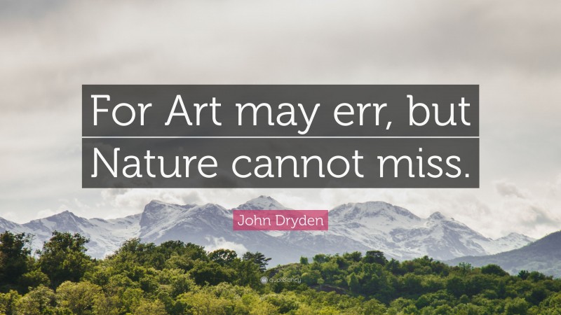 John Dryden Quote: “For Art may err, but Nature cannot miss.”