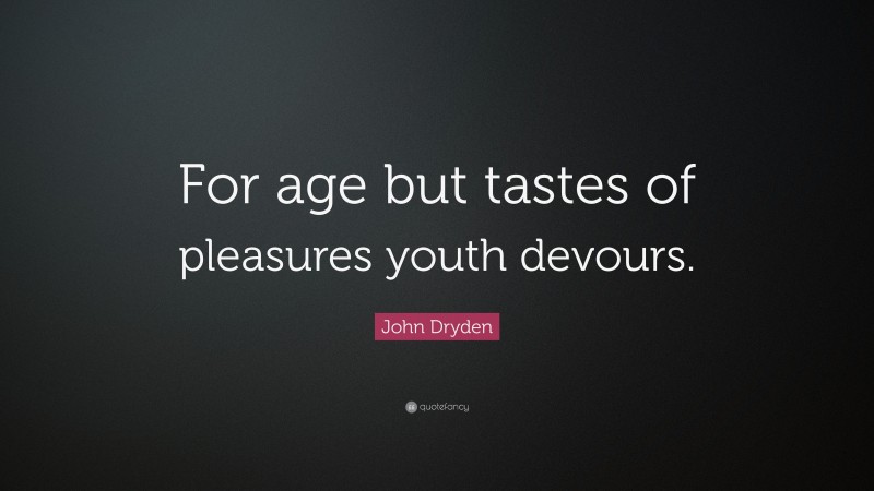 John Dryden Quote: “For age but tastes of pleasures youth devours.”