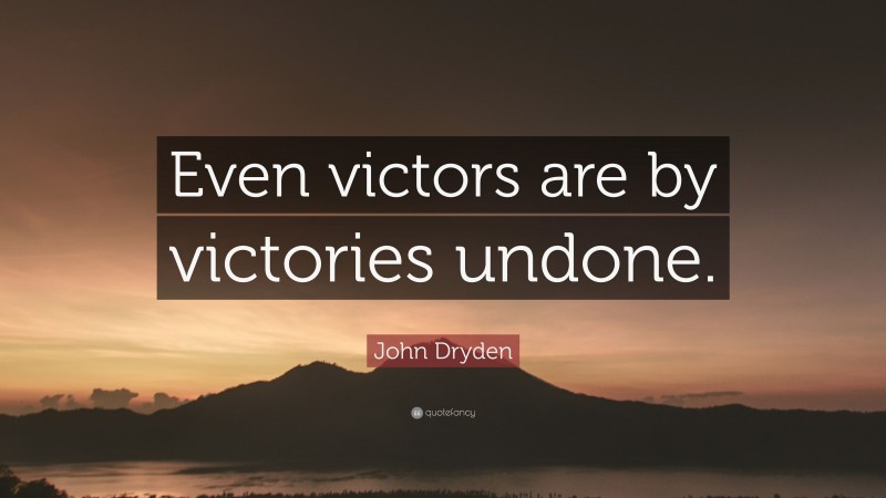John Dryden Quote: “Even victors are by victories undone.”