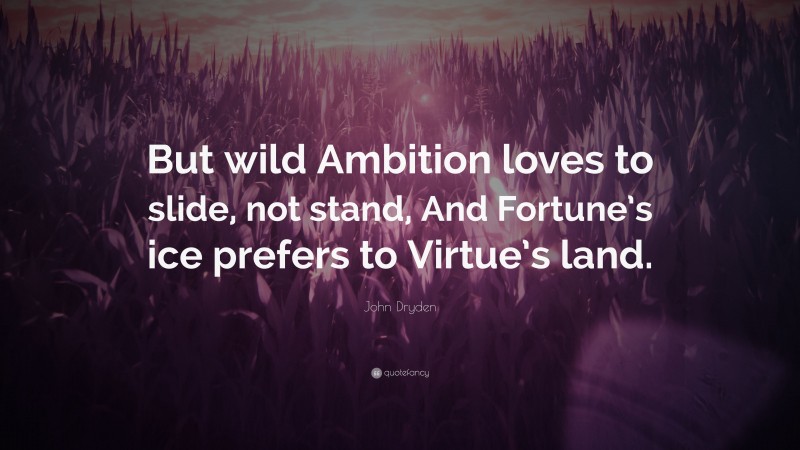 John Dryden Quote: “But wild Ambition loves to slide, not stand, And Fortune’s ice prefers to Virtue’s land.”