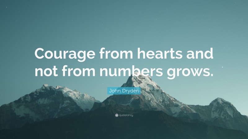 John Dryden Quote: “Courage from hearts and not from numbers grows.”