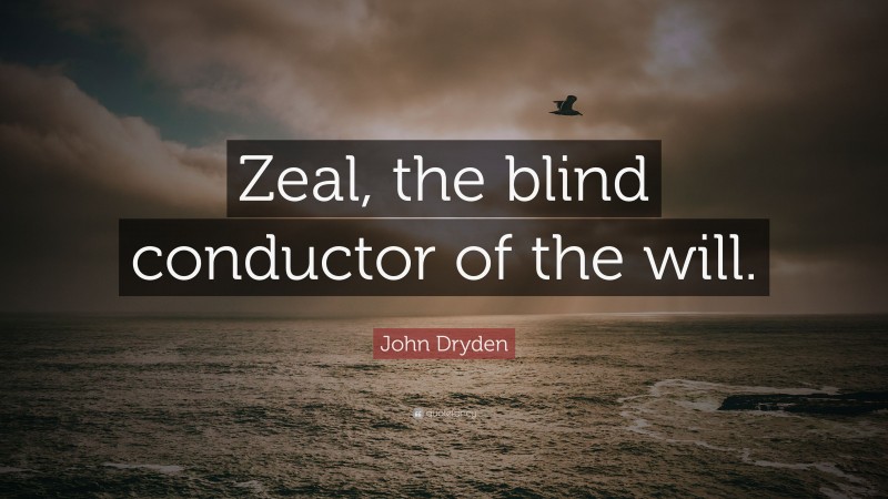 John Dryden Quote: “Zeal, the blind conductor of the will.”