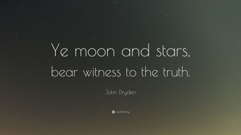 John Dryden Quote: “Ye moon and stars, bear witness to the truth.”