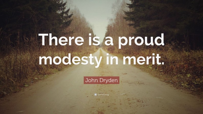 John Dryden Quote: “There is a proud modesty in merit.”
