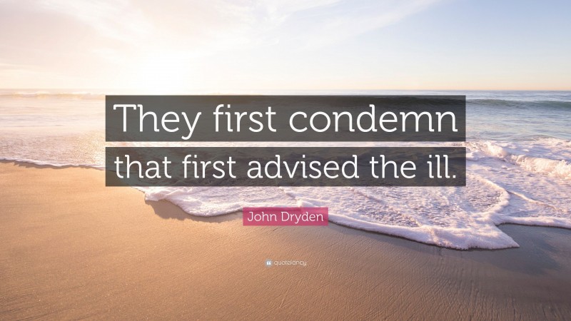 John Dryden Quote: “They first condemn that first advised the ill.”