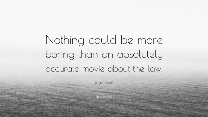 Roger Ebert Quote: “Nothing could be more boring than an absolutely accurate movie about the law.”