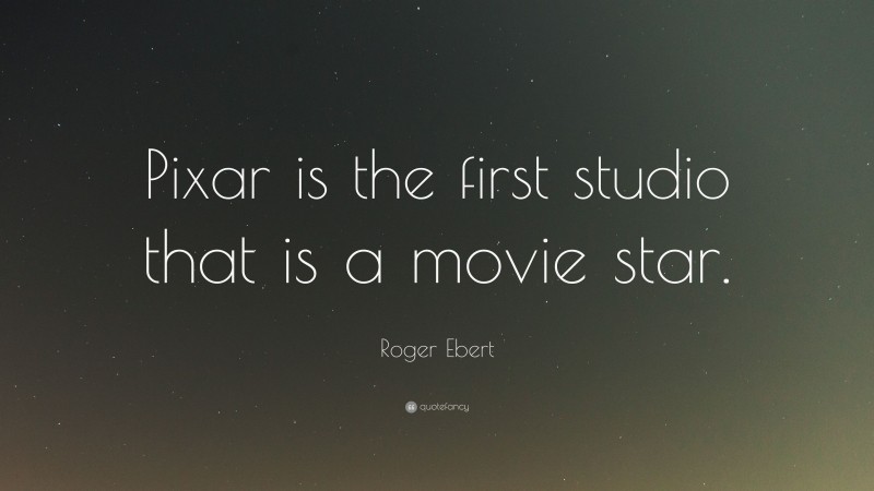 Roger Ebert Quote: “Pixar is the first studio that is a movie star.”