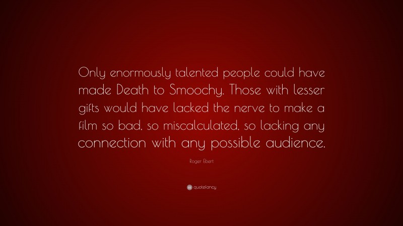 Roger Ebert Quote: “Only enormously talented people could have made Death to Smoochy. Those with lesser gifts would have lacked the nerve to make a film so bad, so miscalculated, so lacking any connection with any possible audience.”