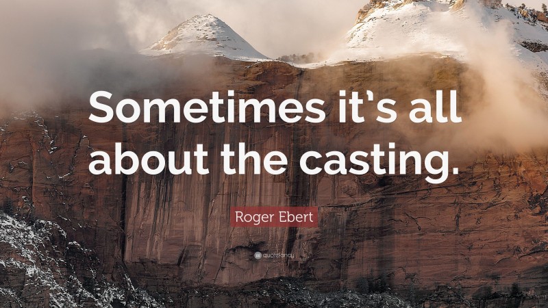Roger Ebert Quote: “Sometimes it’s all about the casting.”