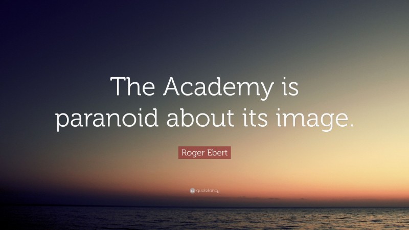 Roger Ebert Quote: “The Academy is paranoid about its image.”