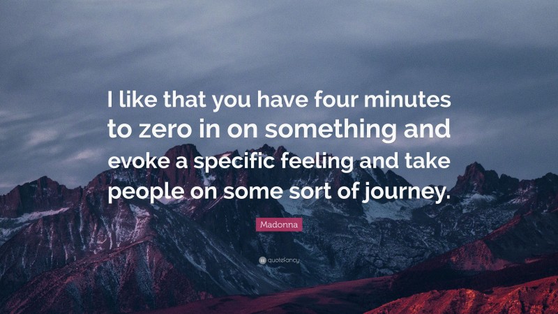 Madonna Quote: “I like that you have four minutes to zero in on something and evoke a specific feeling and take people on some sort of journey.”
