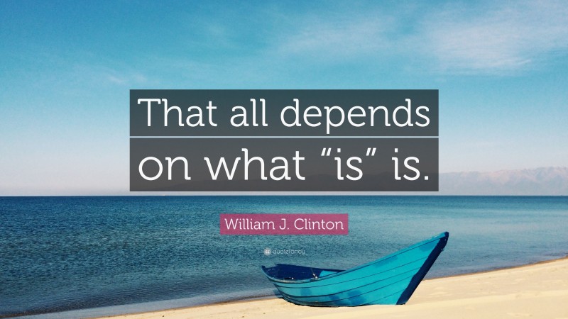 William J. Clinton Quote: “That all depends on what “is” is.”