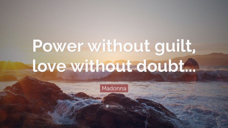 Madonna Quote: “Power without guilt, love without doubt...”