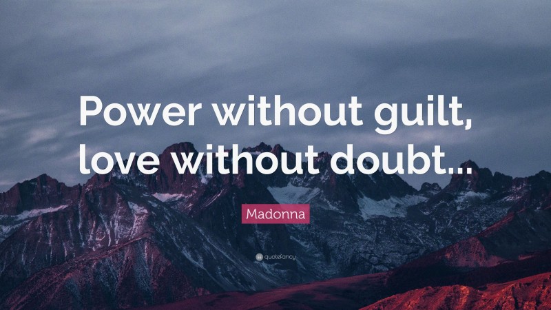 Madonna Quote: “Power without guilt, love without doubt...”