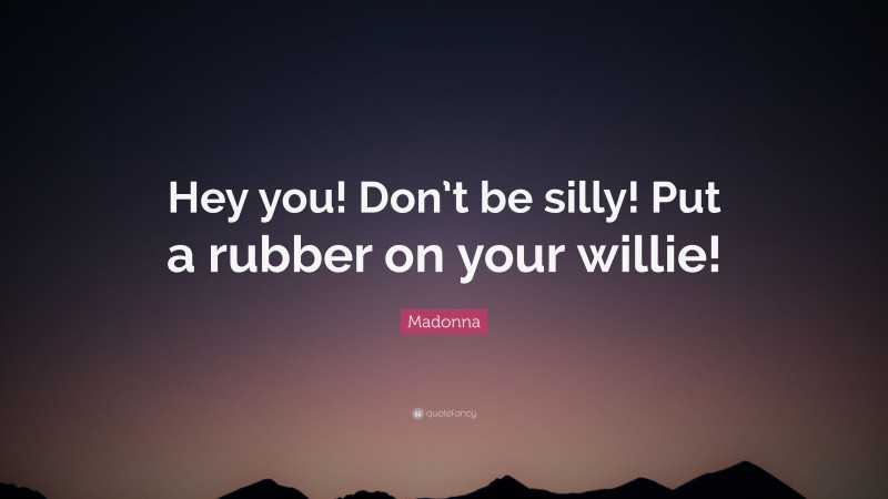 Madonna Quote: “Hey you! Don’t be silly! Put a rubber on your willie!”