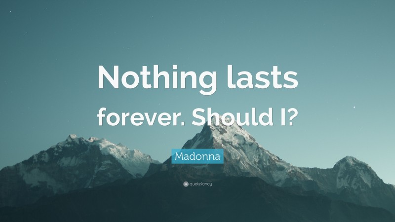 Madonna Quote: “Nothing lasts forever. Should I?”