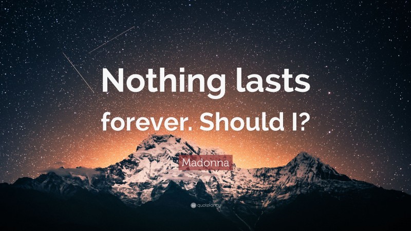 Madonna Quote: “Nothing lasts forever. Should I?”