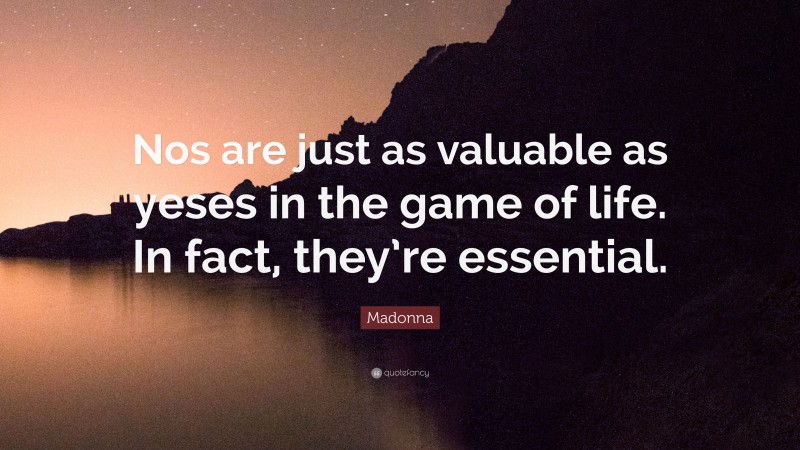 Madonna Quote: “Nos are just as valuable as yeses in the game of life. In fact, they’re essential.”
