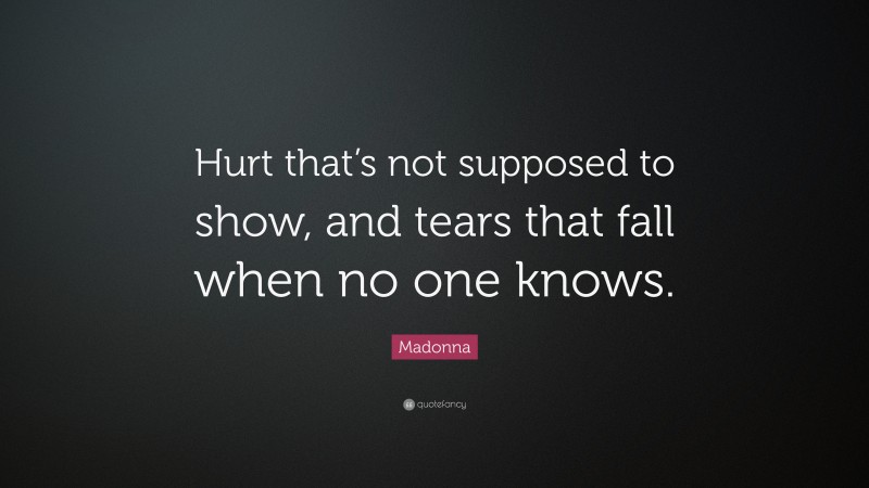 Madonna Quote: “Hurt that’s not supposed to show, and tears that fall when no one knows.”