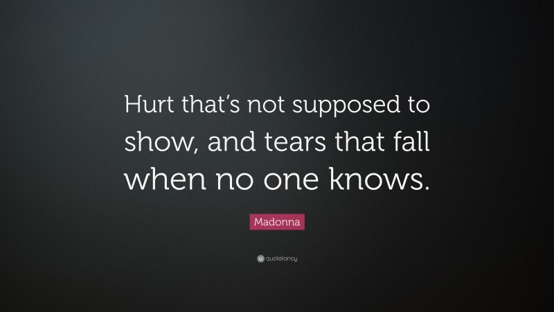 Madonna Quote: “Hurt that’s not supposed to show, and tears that fall when no one knows.”