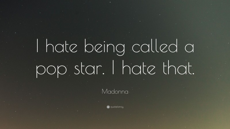 Madonna Quote: “I hate being called a pop star. I hate that.”