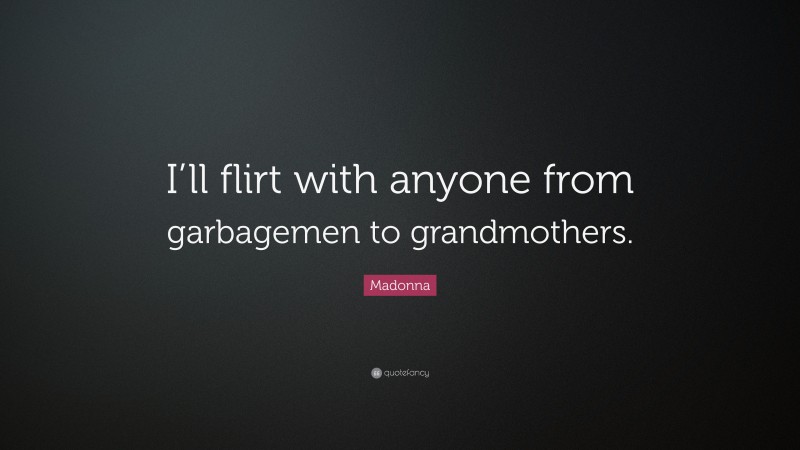 Madonna Quote: “I’ll flirt with anyone from garbagemen to grandmothers.”