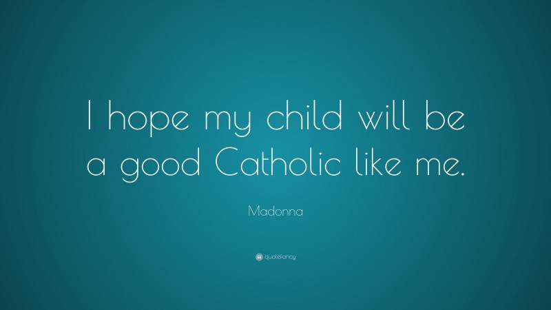 Madonna Quote: “I hope my child will be a good Catholic like me.”