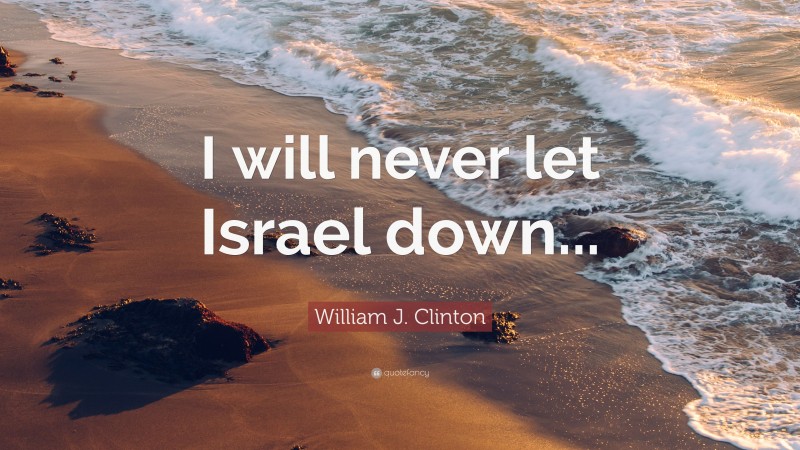 William J. Clinton Quote: “I will never let Israel down...”