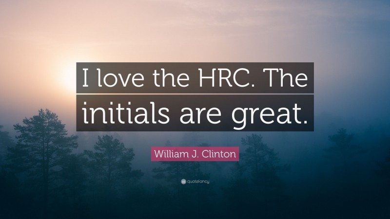 William J. Clinton Quote: “I love the HRC. The initials are great.”