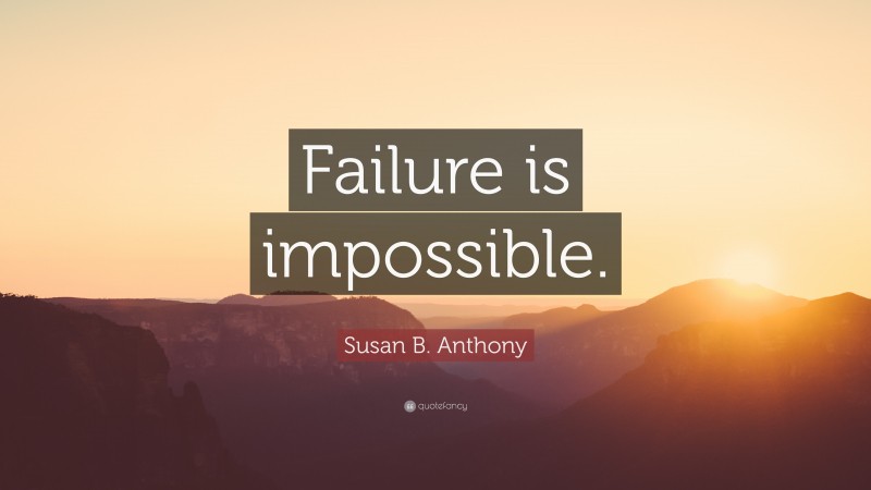 Susan B. Anthony Quote: “Failure is impossible.”