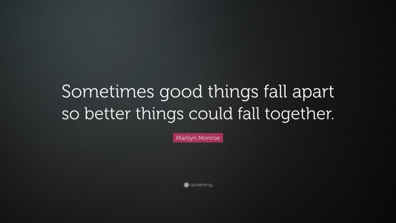Marilyn Monroe Quote: “Sometimes good things fall apart so better things could fall together.”