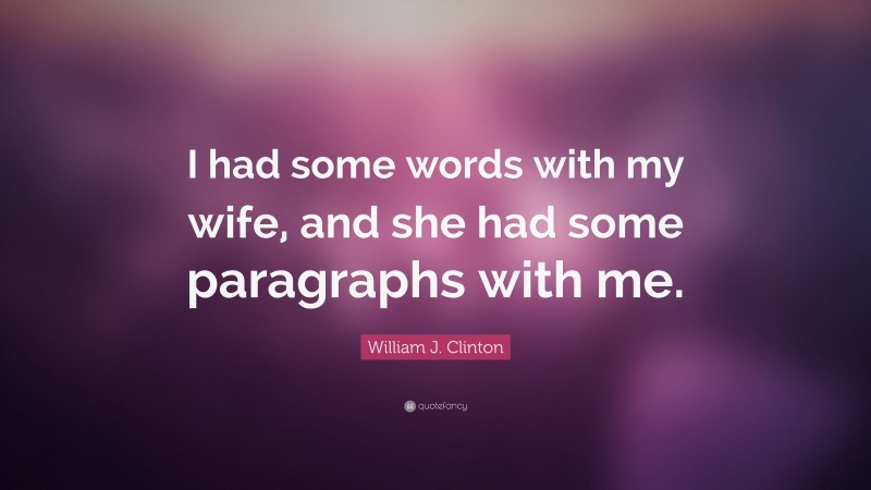 William J. Clinton Quote: “I had some words with my wife, and she had some paragraphs with me.”