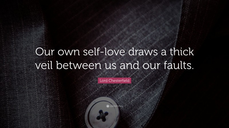 Lord Chesterfield Quote: “Our own self-love draws a thick veil between us and our faults.”