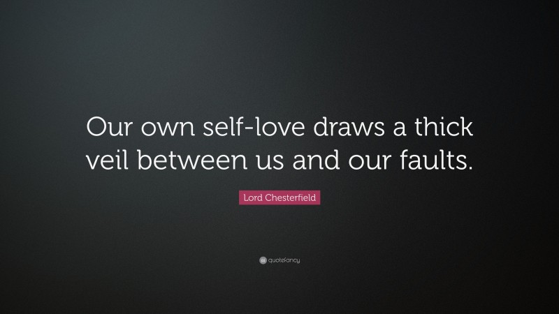 Lord Chesterfield Quote: “Our own self-love draws a thick veil between us and our faults.”