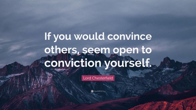 Lord Chesterfield Quote: “If you would convince others, seem open to conviction yourself.”