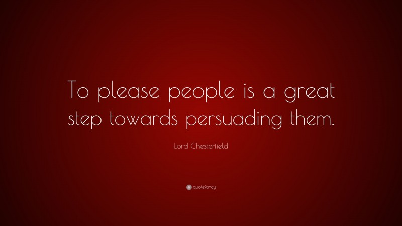 Lord Chesterfield Quote: “To please people is a great step towards persuading them.”