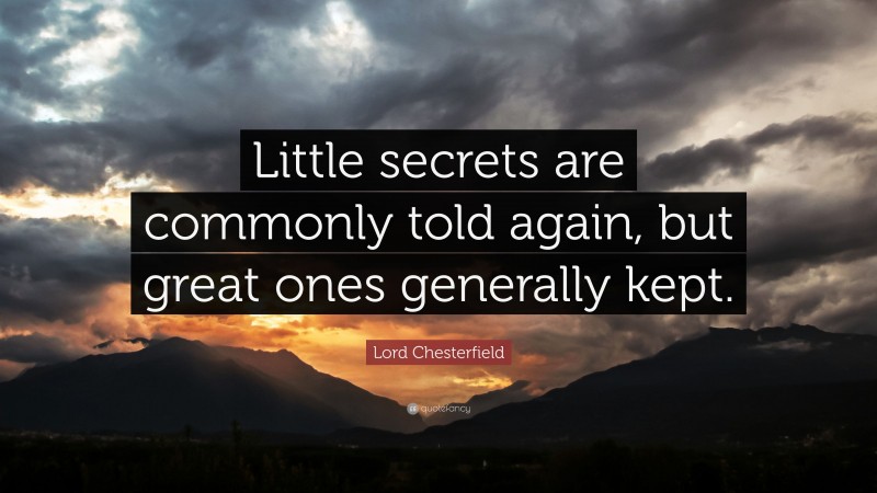Lord Chesterfield Quote: “Little secrets are commonly told again, but great ones generally kept.”
