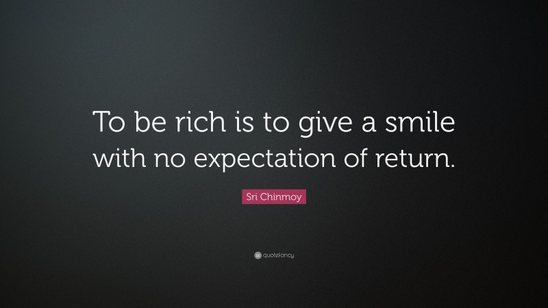 Sri Chinmoy Quote: “To be rich is to give a smile with no expectation of return.”