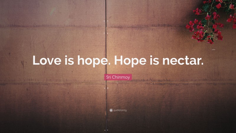 Sri Chinmoy Quote: “Love is hope. Hope is nectar.”