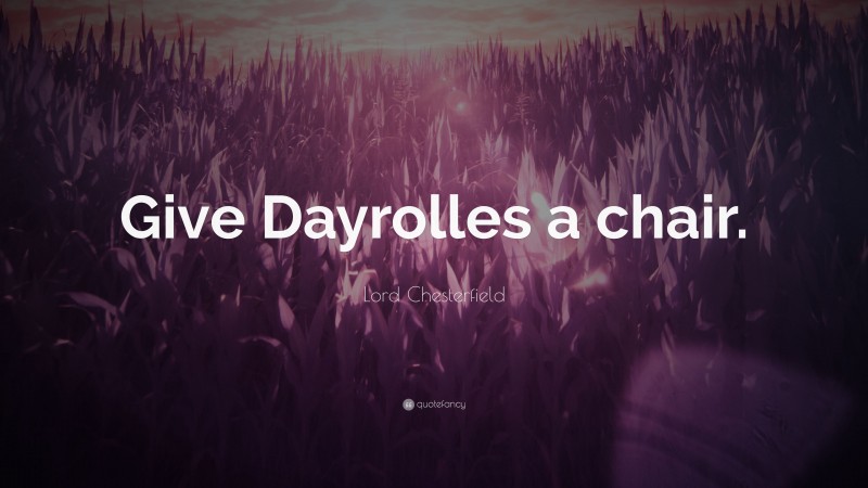 Lord Chesterfield Quote: “Give Dayrolles a chair.”