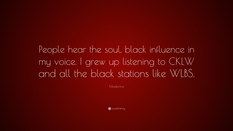 Madonna Quote: “People hear the soul, black influence in my voice. I grew up listening to CKLW and all the black stations like WLBS.”