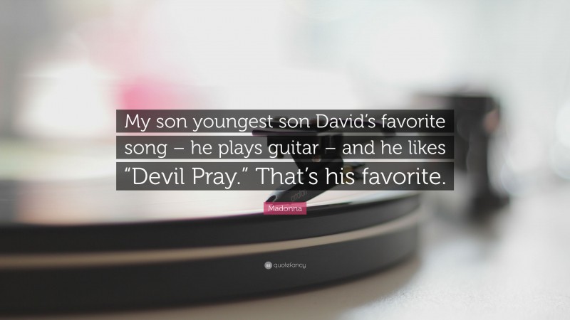 Madonna Quote: “My son youngest son David’s favorite song – he plays guitar – and he likes “Devil Pray.” That’s his favorite.”