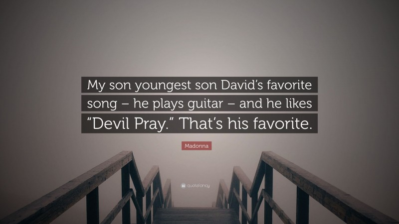 Madonna Quote: “My son youngest son David’s favorite song – he plays guitar – and he likes “Devil Pray.” That’s his favorite.”