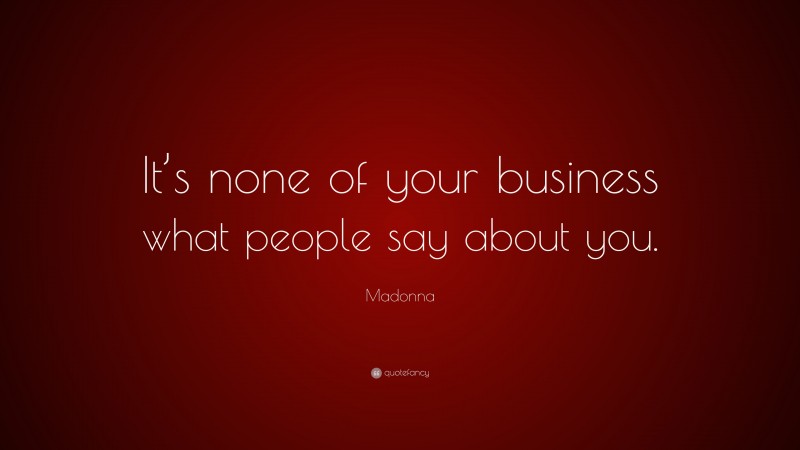 Madonna Quote: “It’s none of your business what people say about you.”