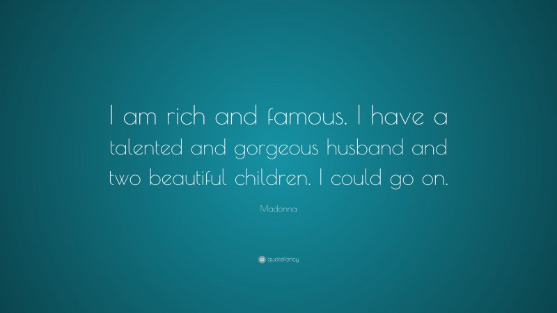 Madonna Quote: “I am rich and famous. I have a talented and gorgeous husband and two beautiful children. I could go on.”